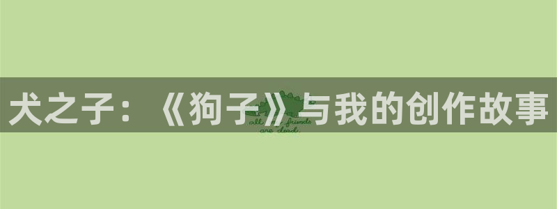 7790cnm必发集团：犬之子：《狗子》与我的创作故事
