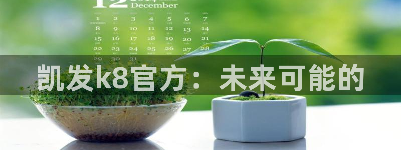 7790必发集团官网：凯发k8官方：未来可能的