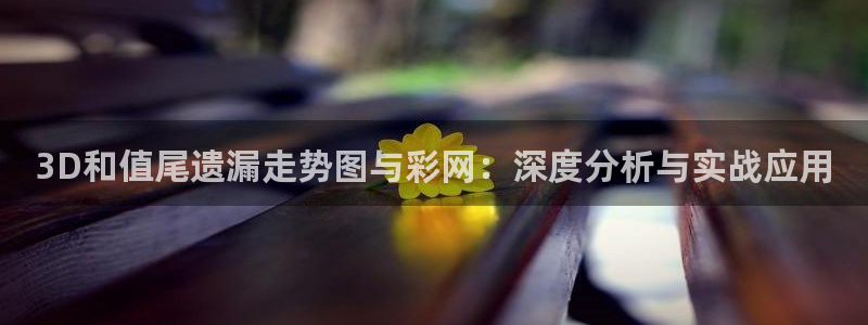7790必发集团：3D和值尾遗漏走势图与彩网：深度分析与实战应用